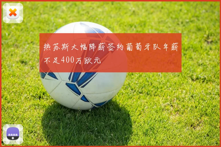热苏斯大幅降薪签约葡萄牙队年薪不足400万欧元