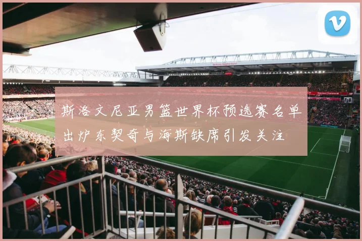 斯洛文尼亚男篮世界杯预选赛名单出炉东契奇与海斯缺席引发关注
