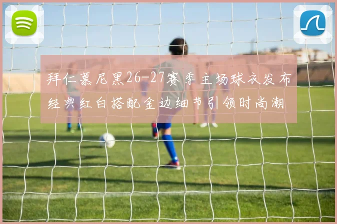 拜仁慕尼黑26-27赛季主场球衣发布经典红白搭配金边细节引领时尚潮流