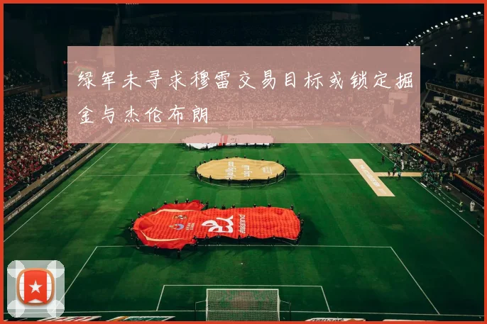 绿军未寻求穆雷交易目标或锁定掘金与杰伦布朗