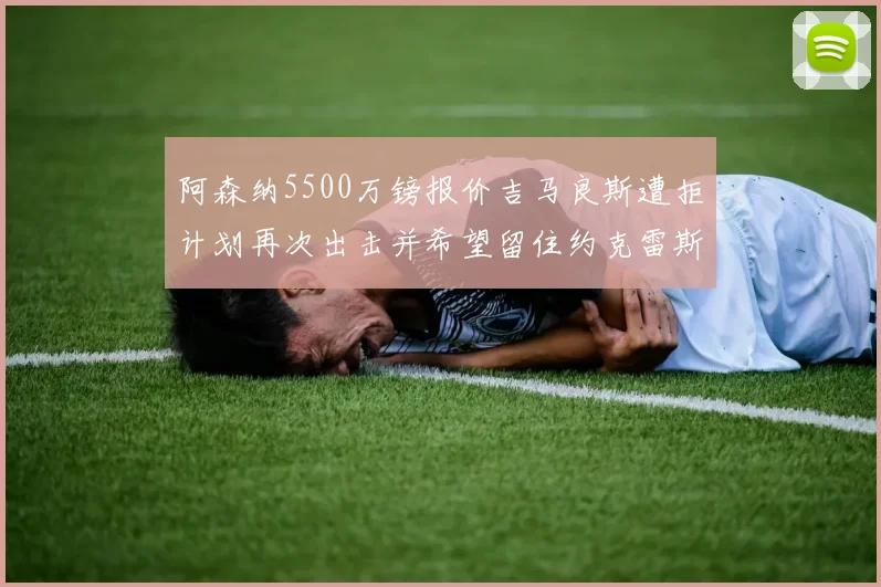 阿森纳5500万镑报价吉马良斯遭拒计划再次出击并希望留住约克雷斯