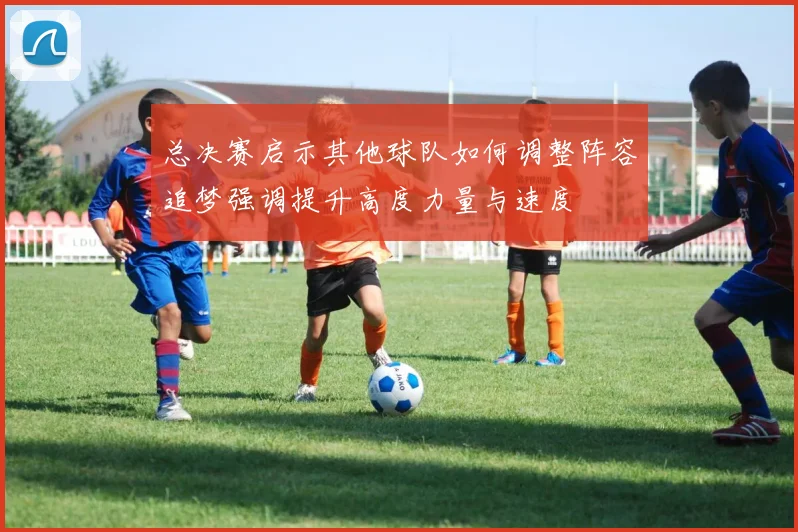 总决赛启示其他球队如何调整阵容追梦强调提升高度力量与速度