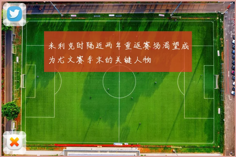 米利克时隔近两年重返赛场渴望成为尤文赛季末的关键人物