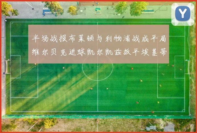 半场战报布莱顿与利物浦战成平局维尔贝克进球凯尔凯兹扳平埃基蒂克因伤退场