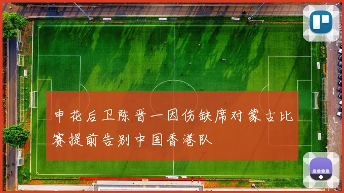 申花后卫陈晋一因伤缺席对蒙古比赛提前告别中国香港队