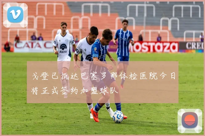 戈登已抵达巴塞罗那体检医院今日将正式签约加盟球队
